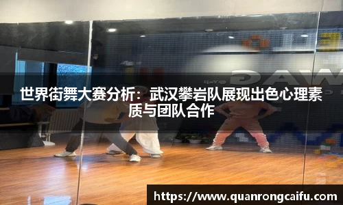 世界街舞大赛分析：武汉攀岩队展现出色心理素质与团队合作