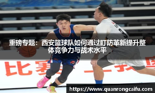重磅专题：西安篮球队如何通过盯防革新提升整体竞争力与战术水平