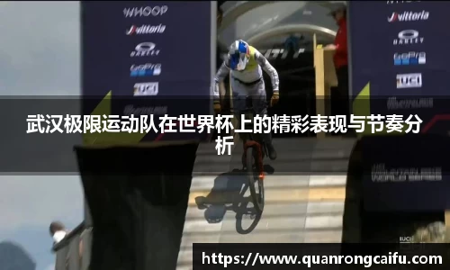 武汉极限运动队在世界杯上的精彩表现与节奏分析